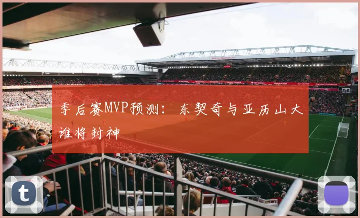 季后赛MVP预测：东契奇与亚历山大谁将封神